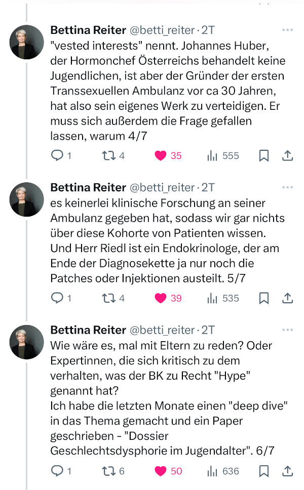 "vested interests" nennt. Johannes Huber, der Hormonchef Österreichs behandelt keine Jugendlichen, ist aber der Gründer der ersten Transsexuellen Ambulanz vor ca 30 Jahren, hat also sein eigenes Werk zu verteidigen. Er muss sich außerdem die Frage gefallen lassen, warum 4/7
es keinerlei klinische Forschung an seiner Ambulanz gegeben hat, sodass wir gar nichts über diese Kohorte von Patienten wissen. Und Herr Riedl ist ein Endokrinologe, der am Ende der Diagnosekette ja nur noch die Patches oder Injektionen austeilt. 5/7
Wie wäre es, mal mit Eltern zu reden? Oder Expertinnen, die sich kritisch zu dem verhalten, was der BK zu Recht "Hype" genannt hat? 
Ich habe die letzten Monate einen "deep dive" in das Thema gemacht und ein Paper geschrieben - "Dossier Geschlechtsdysphorie im Jugendalter". 6/7