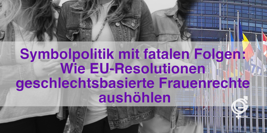 Symbolpolitik mit fatalen Folgen: Wie EU-Resolutionen geschlechtsbasierte Frauenrechte aush&ouml;hlen
